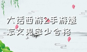 大话西游2手游遗忘女鬼多少合格