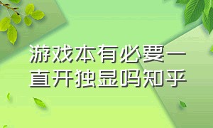 游戏本有必要一直开独显吗知乎