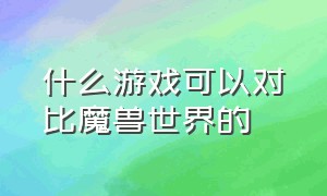 什么游戏可以对比魔兽世界的