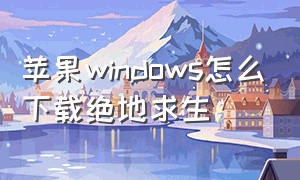 苹果windows怎么下载绝地求生