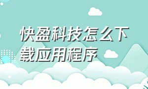 快盈科技怎么下载应用程序