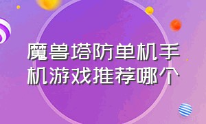 魔兽塔防单机手机游戏推荐哪个