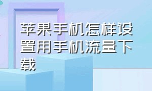 苹果手机怎样设置用手机流量下载