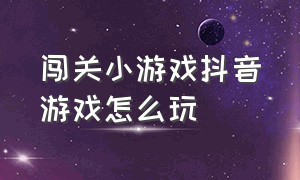 闯关小游戏抖音游戏怎么玩