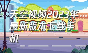 天空视频2023年最新版本下载手机