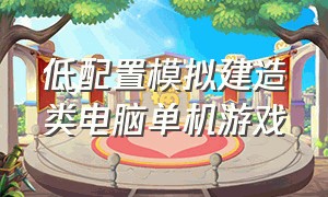 低配置模拟建造类电脑单机游戏