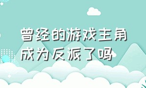 曾经的游戏主角成为反派了吗