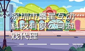 深圳市鑫星互动科技有限公司游戏代理