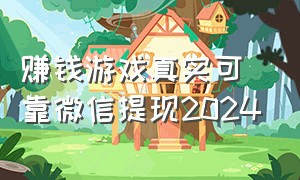 赚钱游戏真实可靠微信提现2024