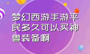 梦幻西游手游平民多久可以买神兽装备啊