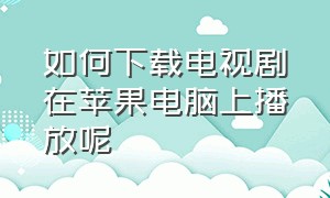 如何下载电视剧在苹果电脑上播放呢