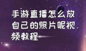 手游直播怎么放自己的照片呢视频教程