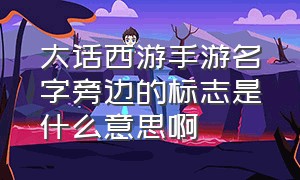 大话西游手游名字旁边的标志是什么意思啊