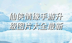 仙侠情缘手游升级图片大全最新