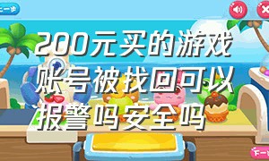 200元买的游戏账号被找回可以报警吗安全吗