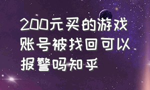 200元买的游戏账号被找回可以报警吗知乎