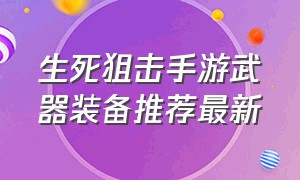 生死狙击手游武器装备推荐最新