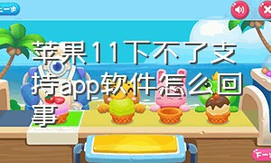 苹果11下不了支持app软件怎么回事