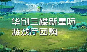 华创三楼新星际游戏厅团购