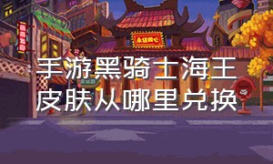 手游黑骑士海王皮肤从哪里兑换