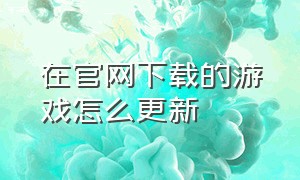 在官网下载的游戏怎么更新