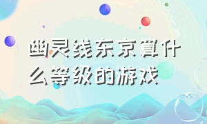 幽灵线东京算什么等级的游戏