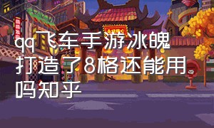 qq飞车手游冰魄打造了8格还能用吗知乎