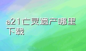 a21亡灵遗产哪里下载