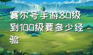 赛尔号手游80级到100级要多少经验