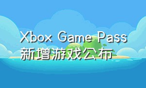 Xbox Game Pass新增游戏公布