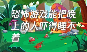 恐怖游戏能把晚上的人吓得睡不着