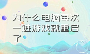 为什么电脑每次一进游戏就重启了