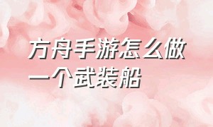 方舟手游怎么做一个武装船