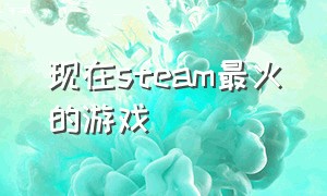 现在steam最火的游戏