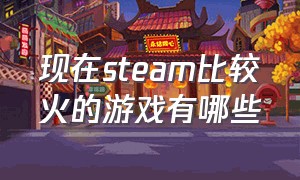 现在steam比较火的游戏有哪些