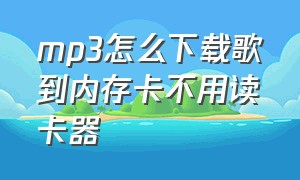 mp3怎么下载歌到内存卡不用读卡器