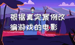 根据真实案例改编游戏的电影