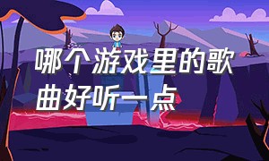 哪个游戏里的歌曲好听一点