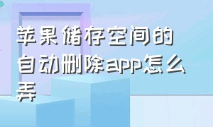 苹果储存空间的自动删除app怎么弄