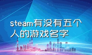 steam有没有五个人的游戏名字