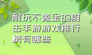 耐玩不氪金的射击手游游戏排行榜有哪些