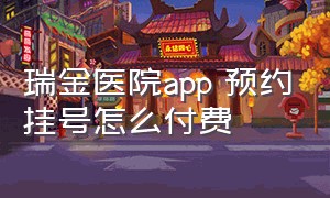 瑞金医院app 预约挂号怎么付费