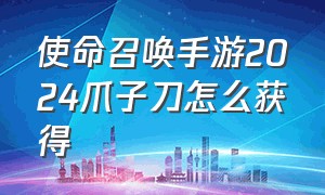 使命召唤手游2024爪子刀怎么获得