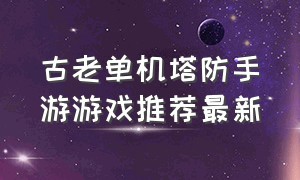 古老单机塔防手游游戏推荐最新