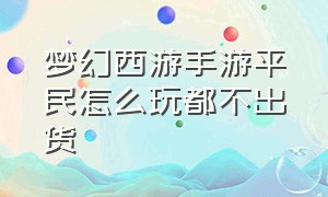 梦幻西游手游平民怎么玩都不出货