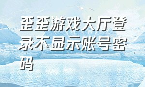 歪歪游戏大厅登录不显示账号密码