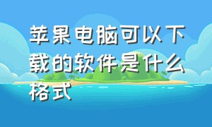 苹果电脑可以下载的软件是什么格式