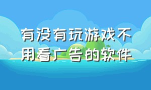 有没有玩游戏不用看广告的软件