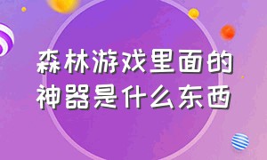 森林游戏里面的神器是什么东西