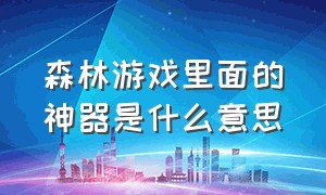 森林游戏里面的神器是什么意思